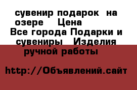 сувенир-подарок “на озере“ › Цена ­ 1 250 - Все города Подарки и сувениры » Изделия ручной работы   